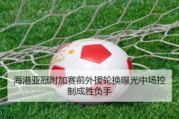 海港亚冠附加赛前外援轮换曝光中场控制成胜负手 | mksports