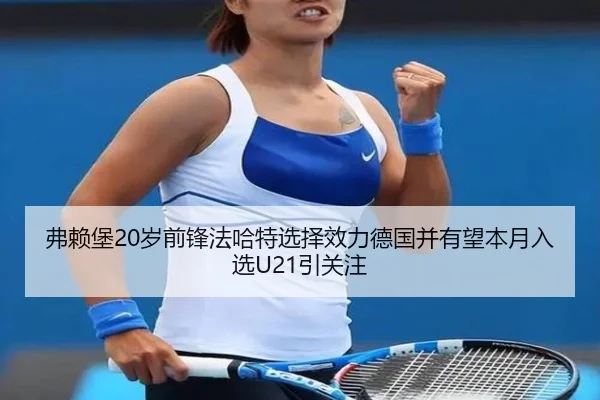 弗赖堡20岁前锋法哈特选择效力德国并有望本月入选U21引关注 - mksports